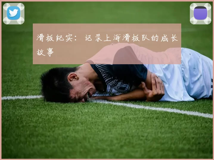 滑板纪实：记录上海滑板队的成长故事