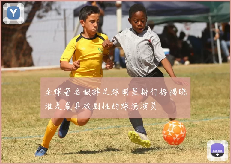 全球著名假摔足球明星排行榜揭晓谁是最具戏剧性的球场演员