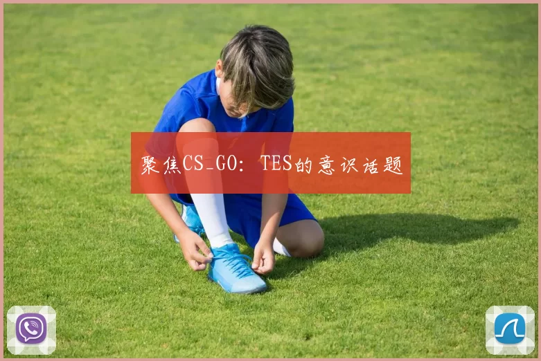 聚焦CS_GO：TES的意识话题
