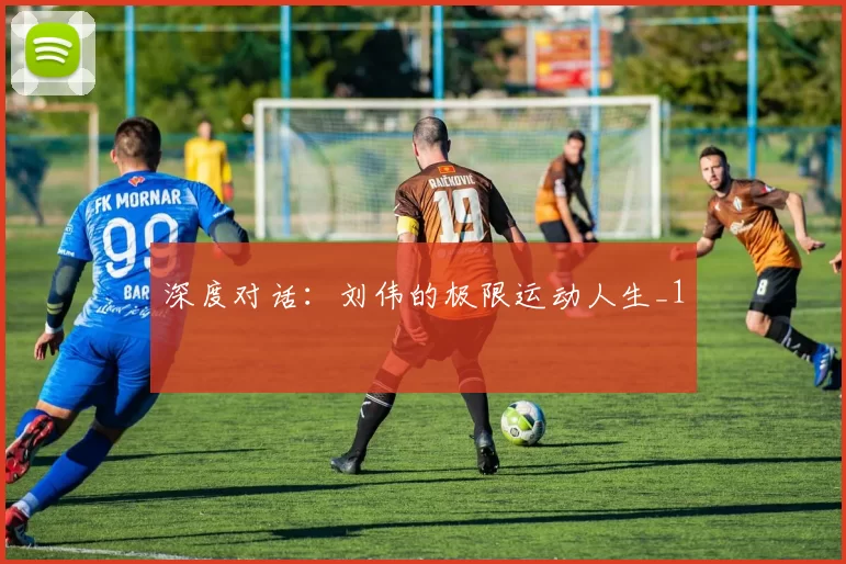 深度对话：刘伟的极限运动人生_1