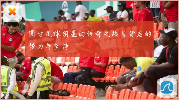 圆寸足球明星的传奇之路与背后的努力与坚持