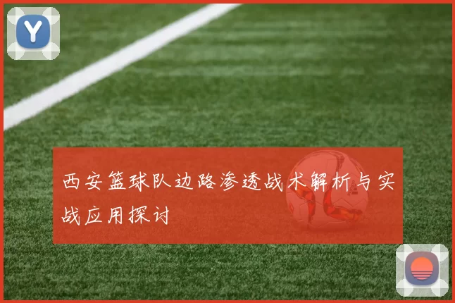 西安篮球队边路渗透战术解析与实战应用探讨