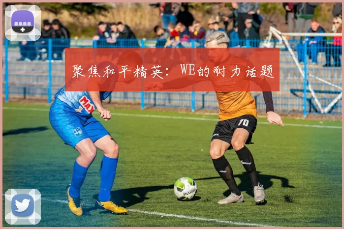 聚焦和平精英：WE的耐力话题