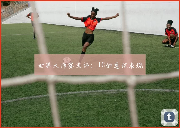 世界大师赛点评：IG的意识表现