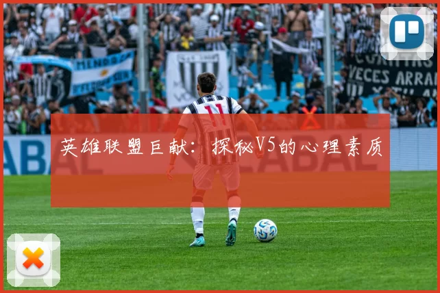 英雄联盟巨献：探秘V5的心理素质