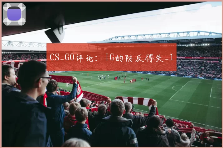 CS_GO评论：IG的防反得失_1