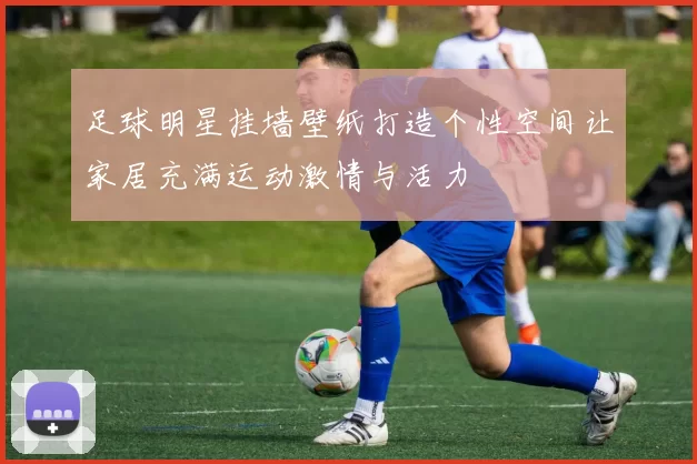 足球明星挂墙壁纸打造个性空间让家居充满运动激情与活力