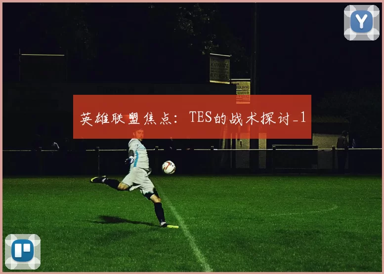 英雄联盟焦点：TES的战术探讨_1