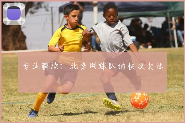 专业解读：北京网球队的快攻打法