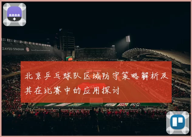 北京乒乓球队区域防守策略解析及其在比赛中的应用探讨