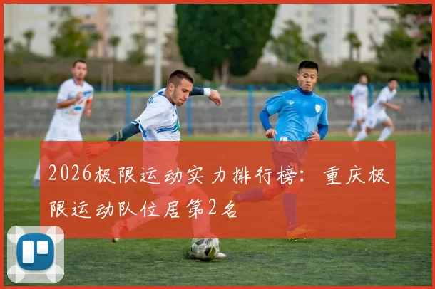 2026极限运动实力排行榜：重庆极限运动队位居第2名